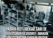 Pabrik Roti Mekar Sari di Gersamata Disorot: Abaikan Sanitasi APD dan Edarkan Produk dengan Izin Kedaluwarsa